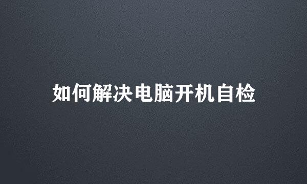 如何解决电脑开机自检