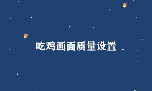 吃鸡画面质量设置