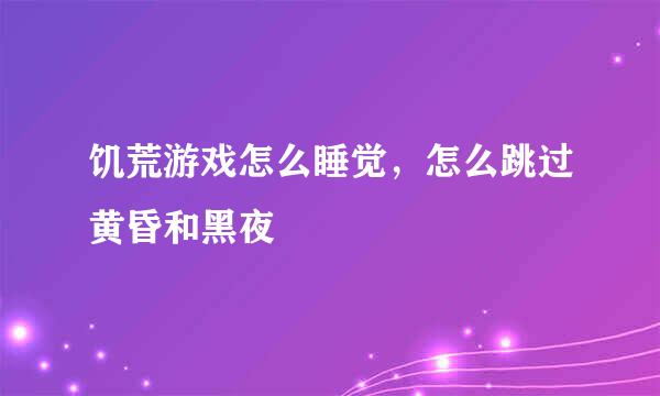 饥荒游戏怎么睡觉，怎么跳过黄昏和黑夜