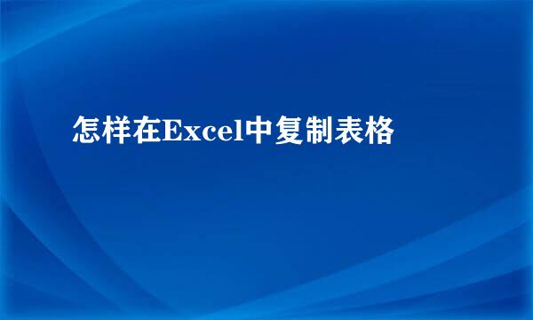 怎样在Excel中复制表格