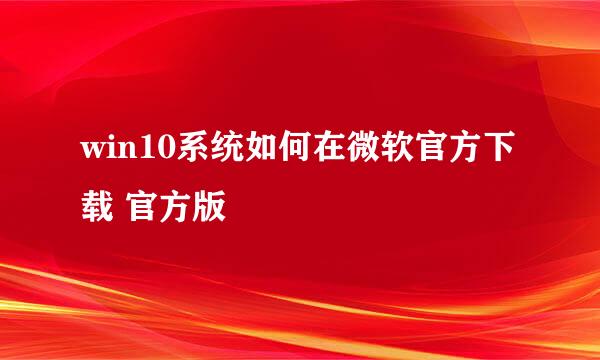 win10系统如何在微软官方下载 官方版