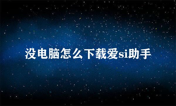 没电脑怎么下载爱si助手
