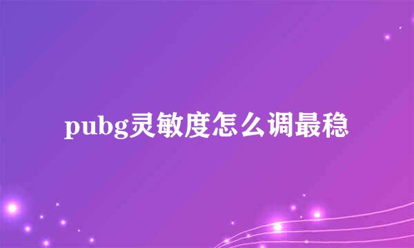 pubg灵敏度怎么调最稳
