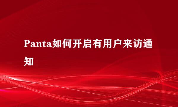 Panta如何开启有用户来访通知