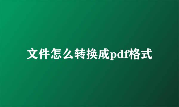 文件怎么转换成pdf格式
