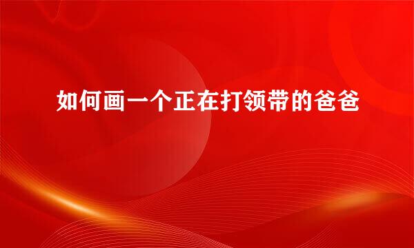 如何画一个正在打领带的爸爸