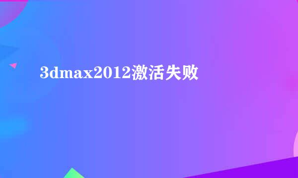 3dmax2012激活失败