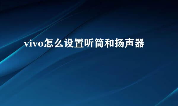 vivo怎么设置听筒和扬声器