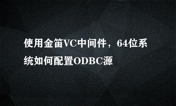使用金笛VC中间件,64位系统如何配置ODBC源