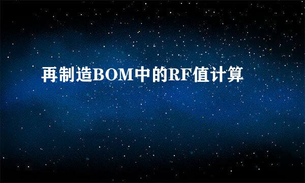 再制造BOM中的RF值计算