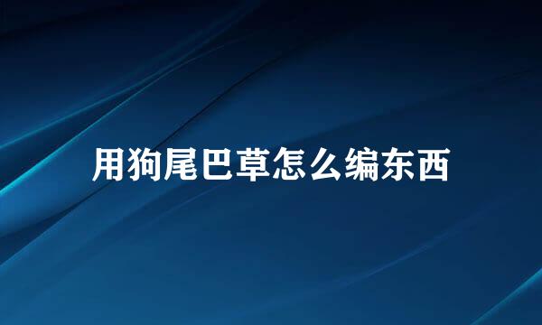 用狗尾巴草怎么编东西