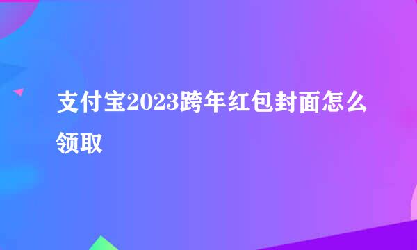 支付宝2023跨年红包封面怎么领取
