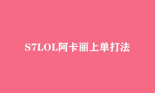 S7LOL阿卡丽上单打法