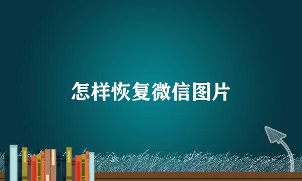怎样恢复微信图片