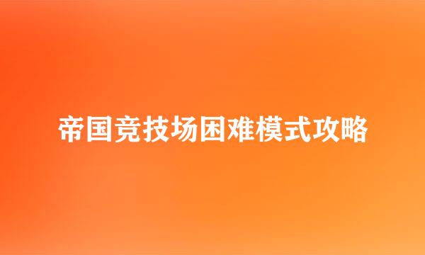帝国竞技场困难模式攻略