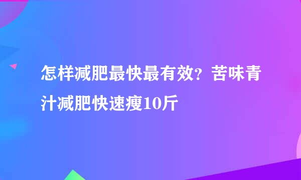 怎样减肥最快最有效?苦味青汁减肥快速瘦10斤