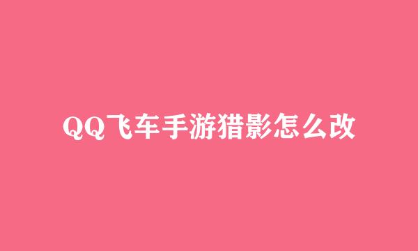 QQ飞车手游猎影怎么改