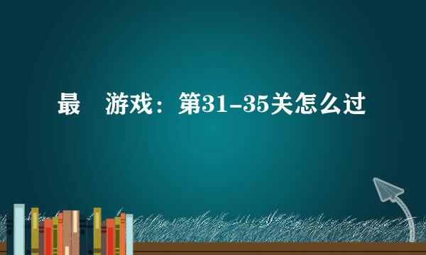 最囧游戏:第31-35关怎么过