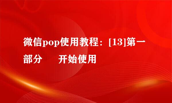 微信pop使用教程：[13]第一部分 – 开始使用