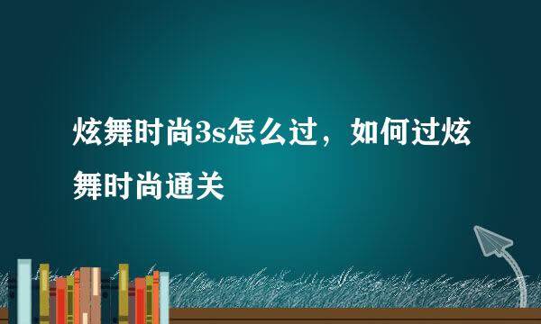 炫舞时尚3s怎么过，如何过炫舞时尚通关