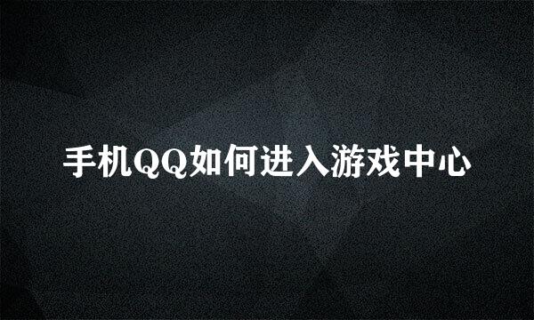 手机QQ如何进入游戏中心
