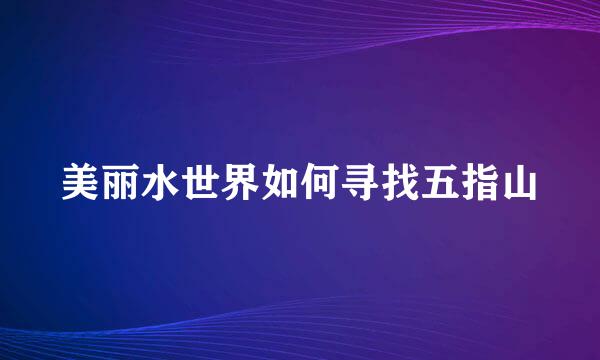 美丽水世界如何寻找五指山