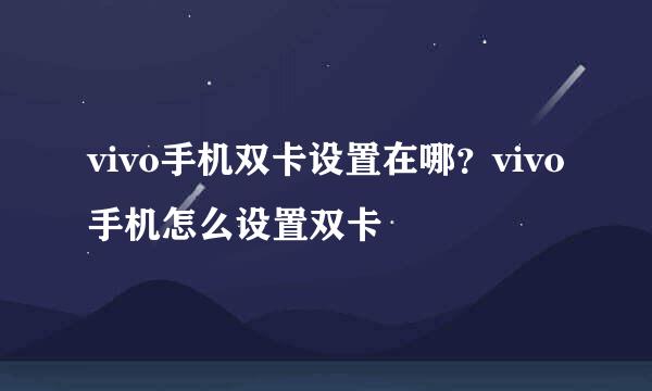 vivo手机双卡设置在哪？vivo手机怎么设置双卡
