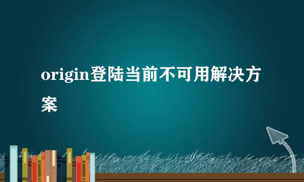 origin登陆当前不可用解决方案