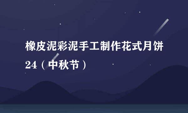 橡皮泥彩泥手工制作花式月饼24（中秋节）