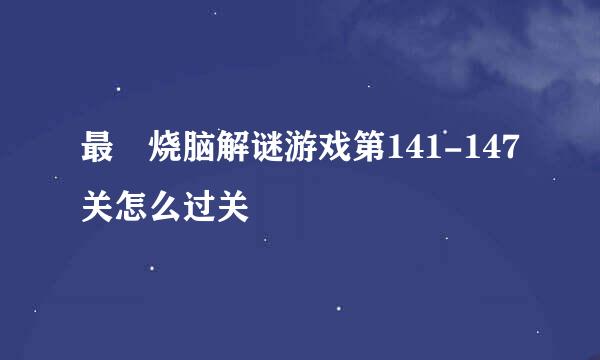 最囧烧脑解谜游戏第141-147关怎么过关