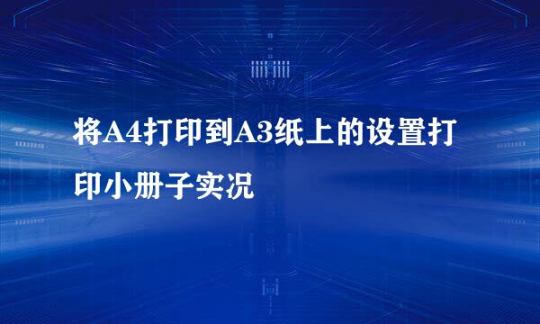 将A4打印到A3纸上的设置打印小册子实况