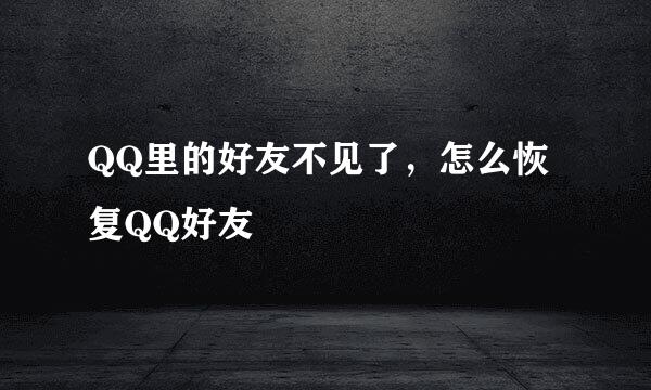 QQ里的好友不见了，怎么恢复QQ好友