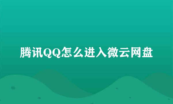 腾讯QQ怎么进入微云网盘