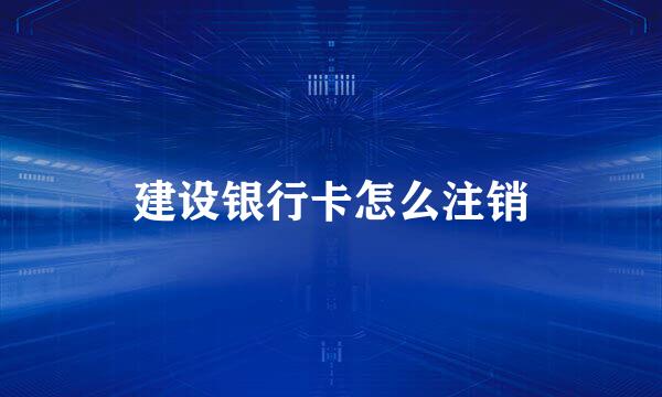 建设银行卡怎么注销