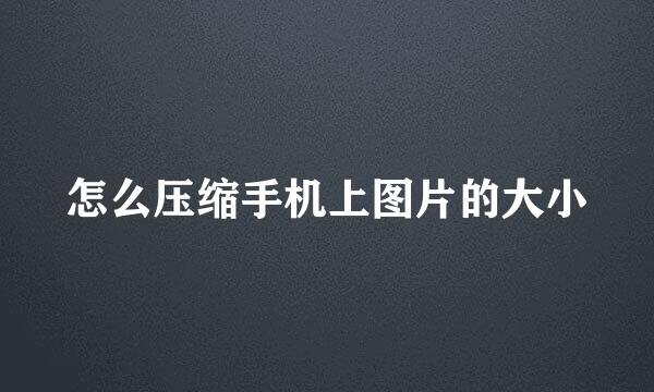 怎么压缩手机上图片的大小