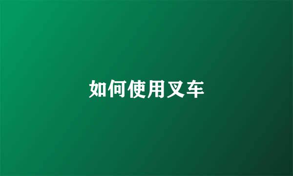 如何使用叉车