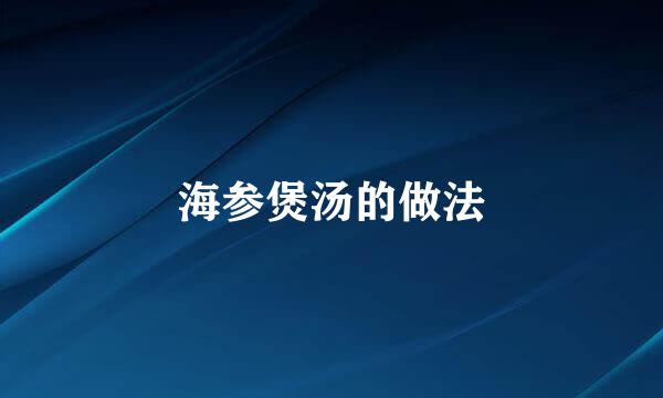 海参煲汤的做法
