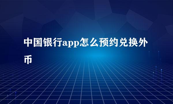 中国银行app怎么预约兑换外币