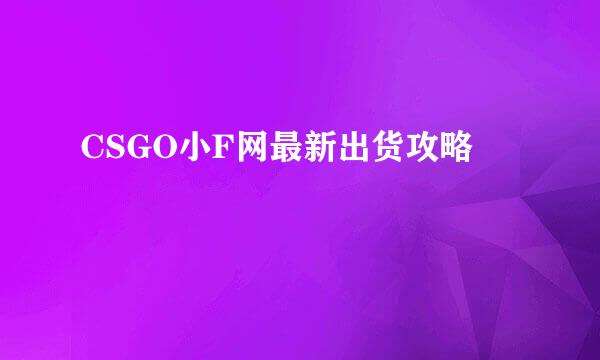 CSGO小F网最新出货攻略