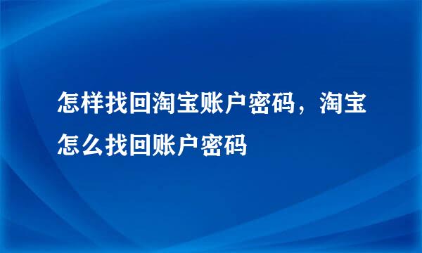 怎样找回淘宝账户密码，淘宝怎么找回账户密码
