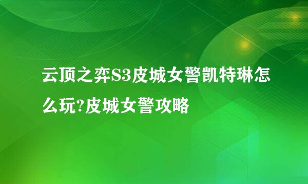 云顶之弈S3皮城女警凯特琳怎么玩?皮城女警攻略