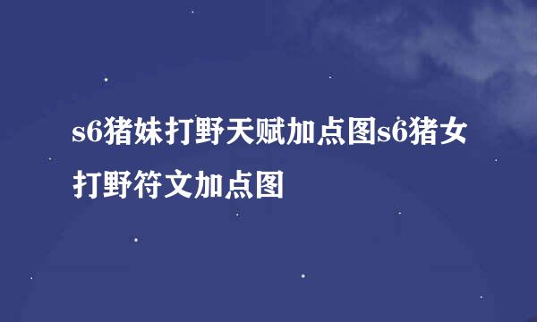 s6猪妹打野天赋加点图s6猪女打野符文加点图