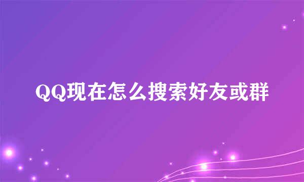 QQ现在怎么搜索好友或群