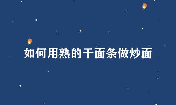 如何用熟的干面条做炒面