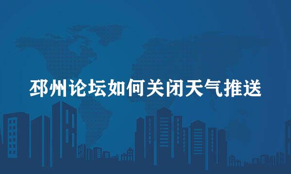 邳州论坛如何关闭天气推送