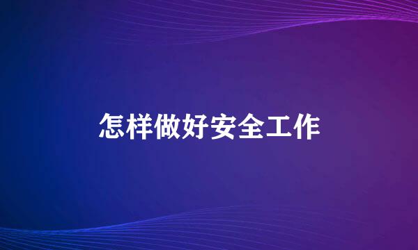 怎样做好安全工作