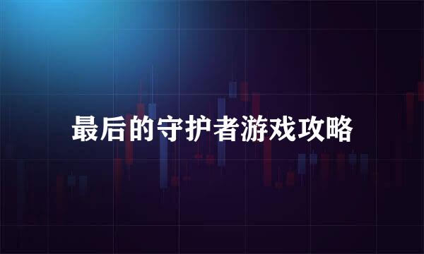 最后的守护者游戏攻略