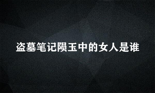 盗墓笔记陨玉中的女人是谁