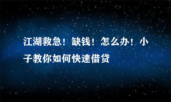 江湖救急！缺钱！怎么办！小子教你如何快速借贷