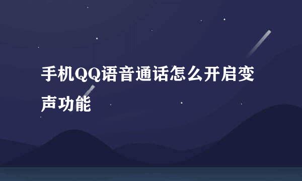 手机QQ语音通话怎么开启变声功能